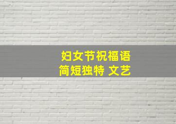 妇女节祝福语简短独特 文艺